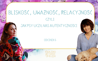 Bliskość, Uważność, Relacyjność – jak psy uczą nas autentyczności | Odcinek 6