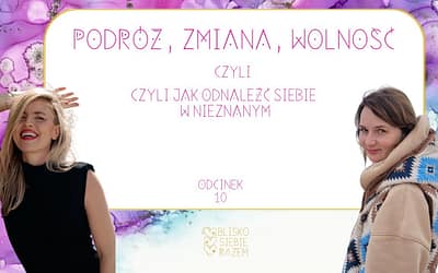 Podróż, zmiana, wolność – czyli jak odnaleźć siebie w nieznanym | Odcinek 10